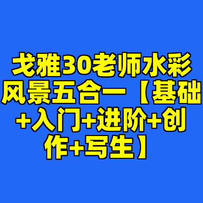 戈雅30老师水彩风景五合一【基础+入门+进阶+创作+写生】