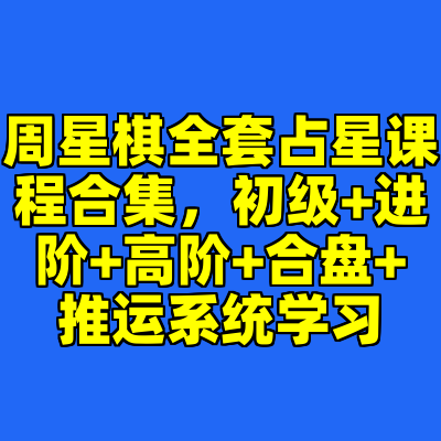 周星棋全套占星课程合集，初级+进阶+高阶+合盘+推运系统学习