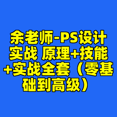 余老师-PS设计实战 原理+技能+实战全套（零基础到高级）
