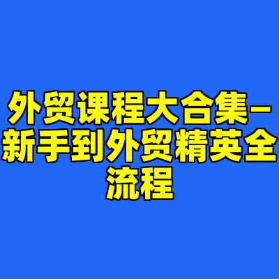 外贸课程大合集—新手到外贸精英全流程