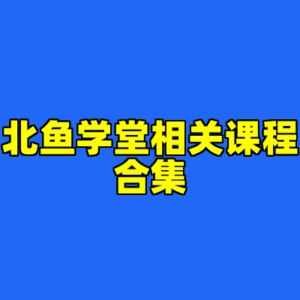 北鱼学堂相关课程合集-cc资源站