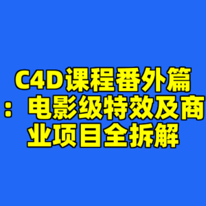 C4D课程番外篇：电影级特效及商业项目全拆解-cc资源站