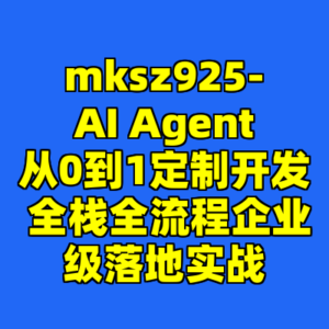 mksz925-AI Agent从0到1定制开发 全栈全流程企业级落地实战-cc资源站
