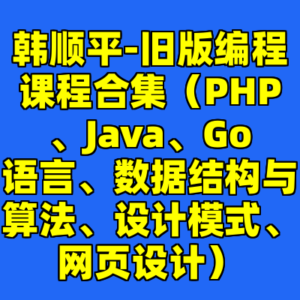 韩顺平-旧版编程课程合集（PHP、Java、Go语言、数据结构与算法、设计模式、网页设计）-cc资源站