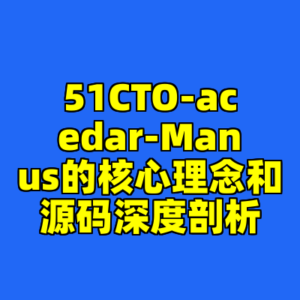 51CTO-acedar-Manus的核心理念和源码深度剖析-cc资源站
