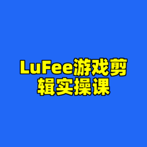 LuFee游戏剪辑实操课-cc资源站