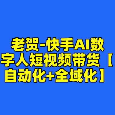 老贺-快手AI数字人短视频带货【自动化+全域化】