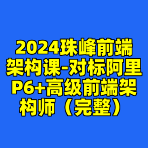 2024珠峰前端架构课-对标阿里P6+高级前端架构师（完整）-cc资源站