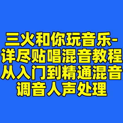 三火和你玩音乐-详尽贴唱混音教程从入门到精通混音调音人声处理