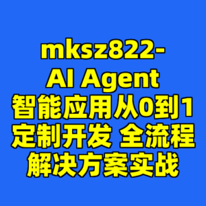 mksz822-AI Agent智能应用从0到1定制开发 全流程解决方案实战-cc资源站