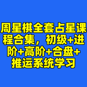 周星棋全套占星课程合集，初级+进阶+高阶+合盘+推运系统学习-cc资源站