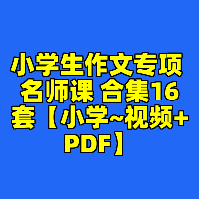 小学生作文专项 名师课 合集16套【小学~视频+PDF】