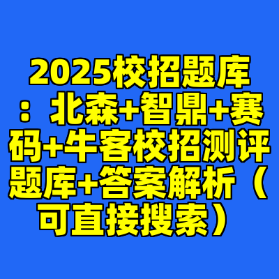 2025校招题库:北森+智鼎+赛码+牛客校招测评题库+答案解析(可直接搜索)