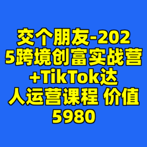 交个朋友-2025跨境创富实战营+TikTok达人运营课程 价值5980-cc资源站