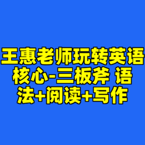 王惠老师玩转英语核心-三板斧 语法+阅读+写作-cc资源站