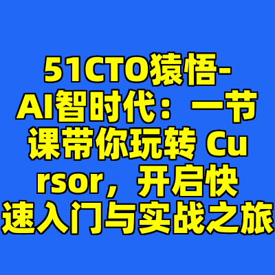 51CTO猿悟-AI智时代:一节课带你玩转 Cursor,开启快速入门与实战之旅