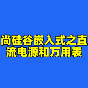 尚硅谷嵌入式之直流电源和万用表-cc资源站