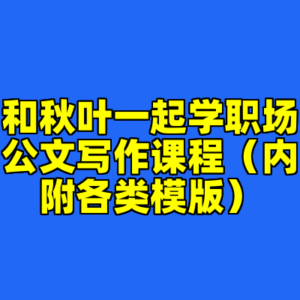 和秋叶一起学职场公文写作课程（内附各类模版）-cc资源站