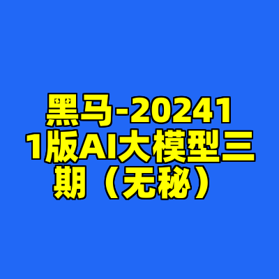 黑马-202411版AI大模型三期（无秘）