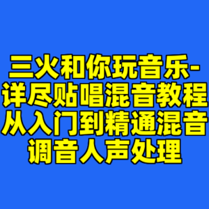 三火和你玩音乐-详尽贴唱混音教程从入门到精通混音调音人声处理-cc资源站