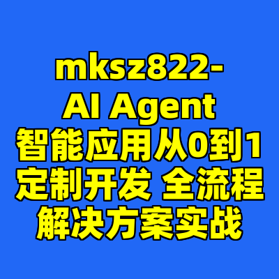 mksz822-AI Agent智能应用从0到1定制开发 全流程解决方案实战