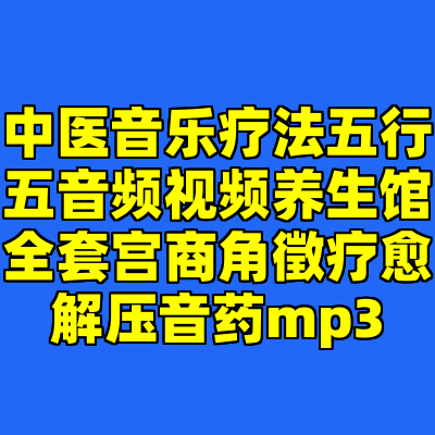 中医音乐疗法五行五音频视频养生馆全套宫商角徵疗愈解压音药mp3