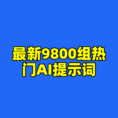 最新9800组热门AI提示词