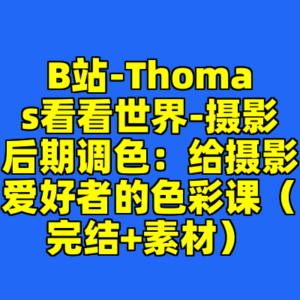 B站-Thomas看看世界-摄影后期调色：给摄影爱好者的色彩课（完结+素材）-cc资源站