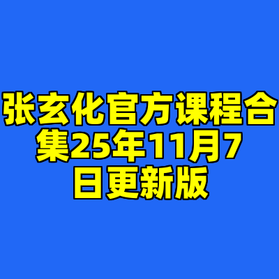 张玄化官方课程合集25年11月7日更新版