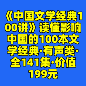 《中国文学经典100讲》读懂影响中国的100本文学经典·有声类·全141集·价值199元-cc资源站