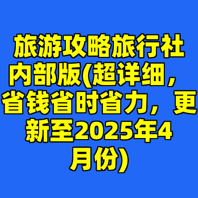 旅游攻略旅行社内部版(超详细,省钱省时省力,更新至2025年4月份)