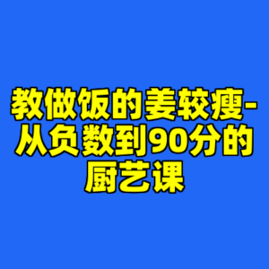 教做饭的姜较瘦-从负数到90分的厨艺课-cc资源站