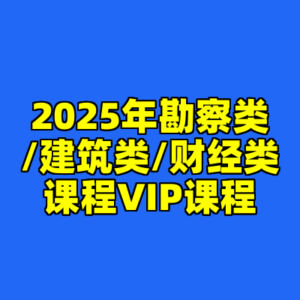 2025年勘察类/建筑类/财经类课程VIP课程-cc资源站