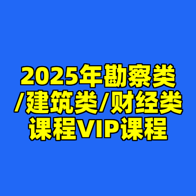 2025年勘察类/建筑类/财经类课程VIP课程