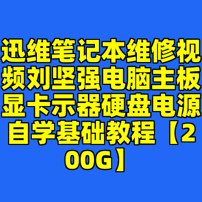 迅维笔记本维修视频刘坚强电脑主板显卡示器硬盘电源自学基础教程【200G】