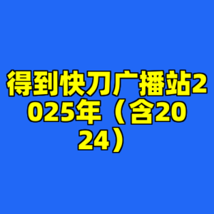 得到快刀广播站2025年（含2024）-cc资源站