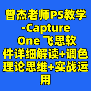 曾杰老师PS教学-Capture One 飞思软件详细解读+调色理论思维+实战运用-cc资源站