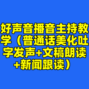 好声音播音主持教学(普通话美化吐字发声+文稿朗读+新闻跟读)-cc资源站