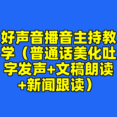 好声音播音主持教学(普通话美化吐字发声+文稿朗读+新闻跟读)