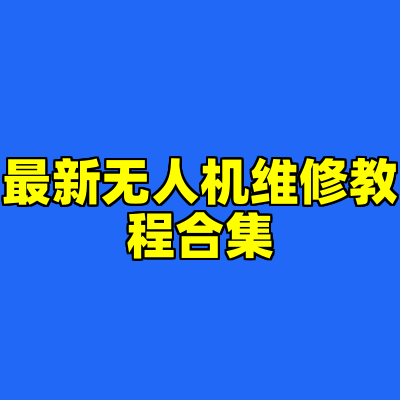 最新无人机维修教程合集
