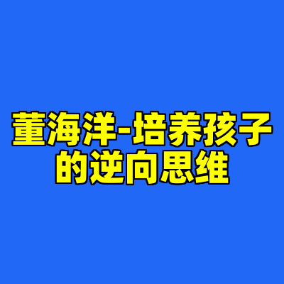 董海洋-培养孩子的逆向思维