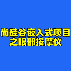 尚硅谷嵌入式项目之眼部按摩仪-cc资源站