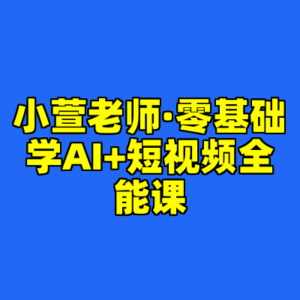 小萱老师·零基础学AI+短视频全能课-cc资源站