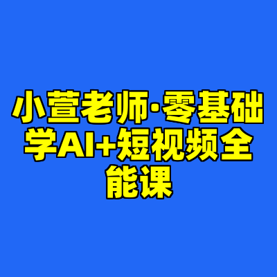 小萱老师·零基础学AI+短视频全能课