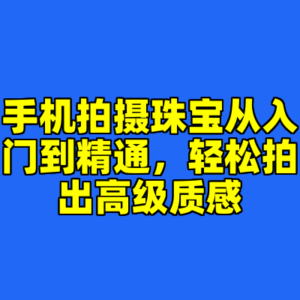 手机拍摄珠宝从入门到精通,轻松拍出高级质感-cc资源站