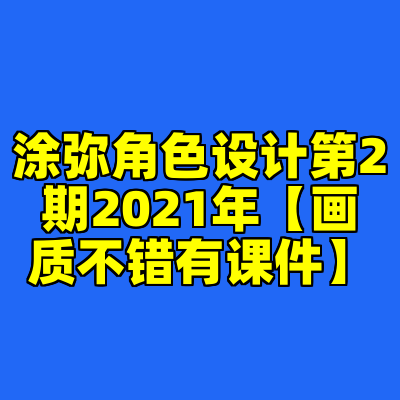 涂弥角色设计第2期2021年【画质不错有课件】
