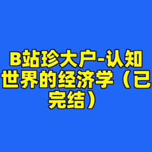 B站珍大户-认知世界的经济学（已完结）-cc资源站