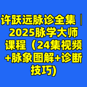 许跃远脉诊全集│2025脉学大师课程（24集视频+脉象图解+诊断技巧)-cc资源站