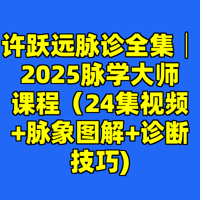 许跃远脉诊全集│2025脉学大师课程(24集视频+脉象图解+诊断技巧)
