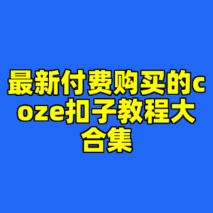 最新付费购买的coze扣子教程大合集-cc资源站